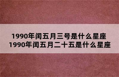 1990年闰五月三号是什么星座 1990年闰五月二十五是什么星座